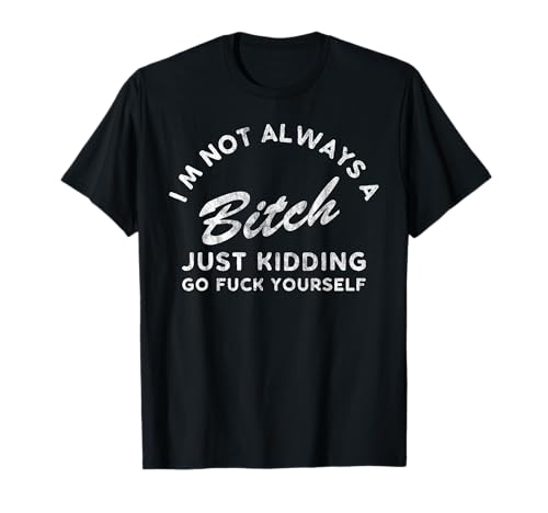 I'm Not Always A Bitch Just Kidding Go Fuck Yourself Female T-Shirt