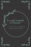 Le seul remède à l’amour c’est d’aimer davantage: Un cadeau idéal pour une personne chère, un carnet de notes et un journal avec un message captivant pour éveiller les belles émotions
