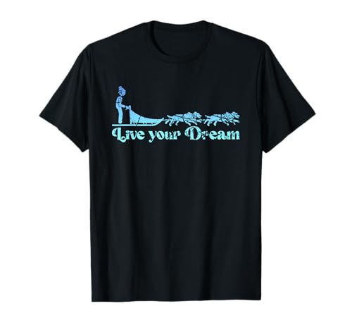 Live Your Dream | Mushing Sled Dogs | Alaska Musher T-Shirt