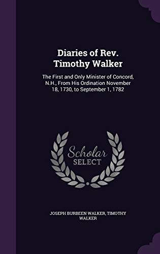 Diaries of Rev. Timothy Walker: The First and Only Minister of Concord, N.H., From His Ordination November 18, 1730, to September 1, 1782