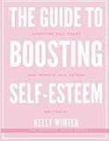 The Guide to Boosting Self-Esteem: Overcome self-doubt and improve self-esteem - Kelly Winter 