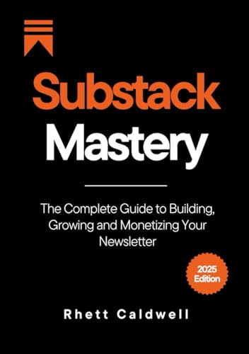 Substack Mastery (2025 Edition): The Complete Guide to Building, Growing and Monetizing Your Newsletter