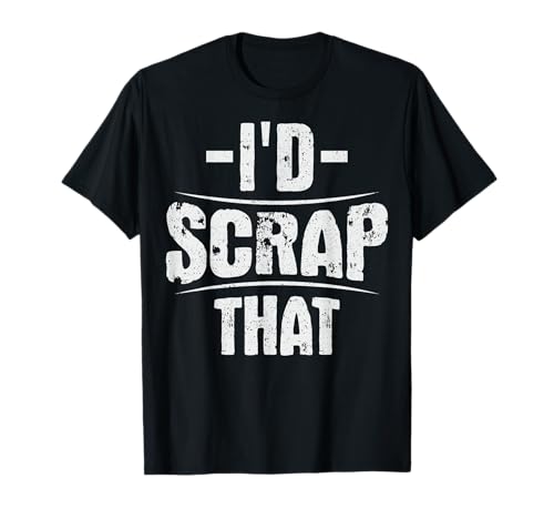 I'd scrap that Design for a Metal scrapper T-Shirt