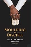 Moulding A Disciple: The Case for Parental Discipline