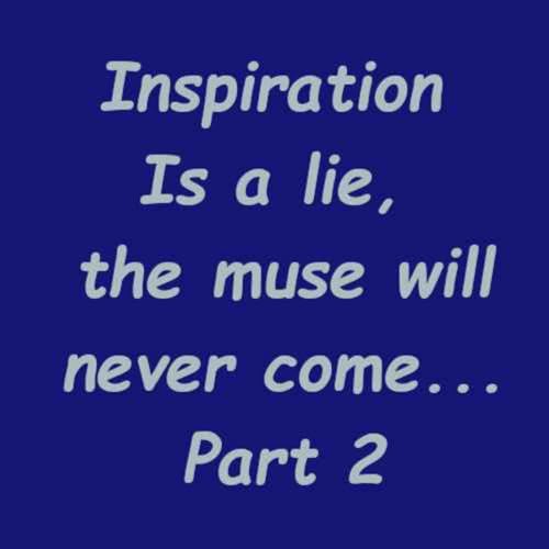 "Inspiration Is a lie part 2