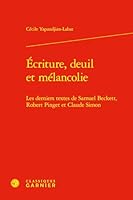 Ecriture, Deuil Et Melancolie: Les Derniers Textes de Samuel Beckett, Robert Pinget Et Claude Simon (French Edition) 2406190560 Book Cover