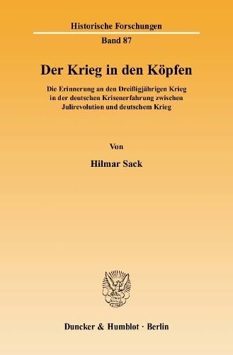 Der Krieg in den Köpfen.: Die Erinnerung an den Dreißigjährigen Krieg in der deutschen Krisenerfahrung zwischen Julirevolution und deutschem Krieg. (Historische Forschungen, Band 87)