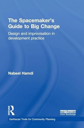The Spacemaker's Guide to Big Change: Design and Improvisation in Development Practice (Earthscan Tools for Community Planning)