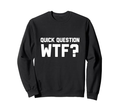 Quick Question Wtf Sweatshirt