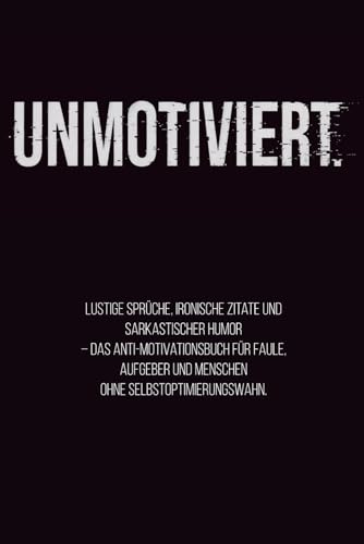 Unmotiviert.: Lustige Sprüche, ironische Zitate und sarkastischer Humor – das Anti-Motivationsbuch für Faule, Aufgeber und Menschen ohne Selbstoptimierungswahn