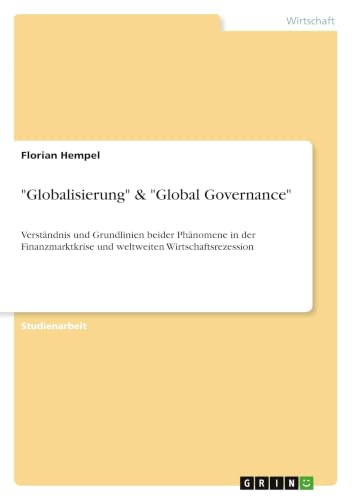 "Globalisierung" & "Global Governance": Verständnis und Grundlinien beider Phänomene in der Finanzmarktkrise und weltweiten Wirtschaftsrezession (German Edition)