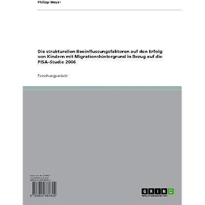 Die strukturellen Beeinflussungsfaktoren auf den Erfolg von Kindern mit Migrationshintergrund in Bezug auf die PISA&ndash;Studie 2006