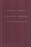 Requisite Learning and Good Moral Character : A History of the Kansas Bench and Bar B000NVC0NQ Book Cover