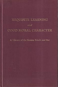 Hardcover Requisite Learning and Good Moral Character : A History of the Kansas Bench and Bar Book