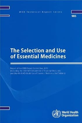 The Selection and Use of Essential Medicines [OP]: Report of the WHO Expert Committee 2013 (including the 18th WHO Model List of Essential Medicines ... WHO Model List for Children) (Public Health)