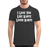 Harding Industries I Love You Like Kanye Loves Kanye - Men's Soft Graphic T-Shirt, Black, XX-Large