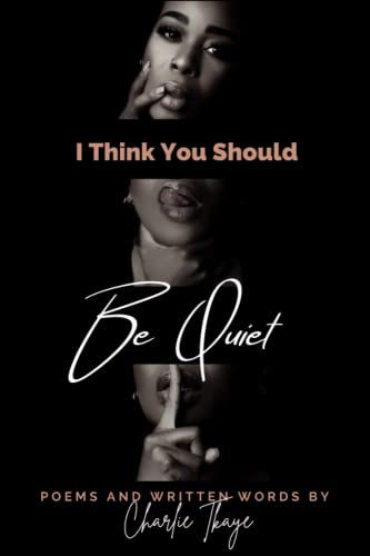 I Think You Should Be Quiet: Poems and Written Words