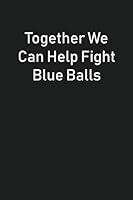 Together We Can Help Fight Blue Balls: Gag Gift Notebook 1794128875 Book Cover