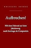 Aufbrechen!: Mit dem Fahrrad auf dem Jakobsweg nach Santiago de Compostela