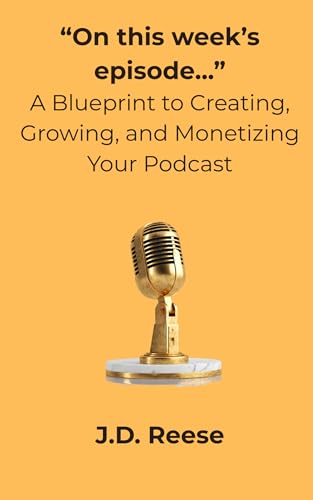 “On this week’s episode…” – A Blueprint to Creating, Growing, and Monetizing Your Podcast.: Actionable steps to start and grow your podcasting journey