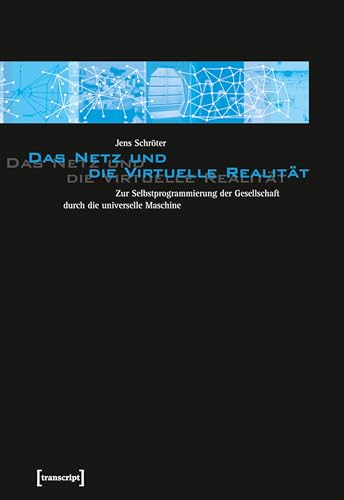 Das Netz und die Virtuelle Realität: Zur Selbstprogrammierung der Gesellschaft durch die universelle Maschine (Kultur- und Medientheorie)