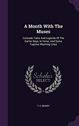 A Month With The Muses: Colorado Tales And Legends Of The Earlier Days, In Verse, And Some Fugitive Rhyming Lines