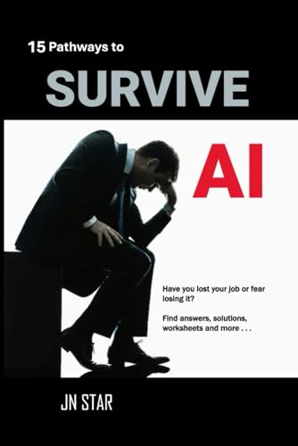 15 PATHWAYS TO SURVIVE AI: Have you lost your job or fear losing it? Find answers, solutions, worksheets, and more! (LIFE TOOLS)