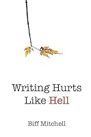 Writing Hurts Like Hell: How to Write a Novel When You Don't Have Time to Write a Short Story 1542820200 Book Cover