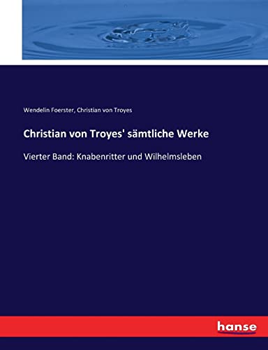 Christian von Troyes' sämtliche Werke: Vierter Band: Knabenritter und Wilhelmsleben (German Edition)