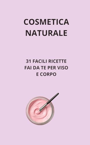COSMETICA NATURALE: 31 FACILI RICETTE FAI DA TE PER VISO E CORPO (Italian Edition)