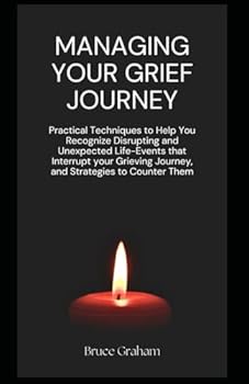 Paperback Managing Your Grief Journey: Practical Techniques to Help You Recognize Disrupting and Unexpected Life-Events that Interrupt your Grieving Journey, and Strategies to Counter Them Book