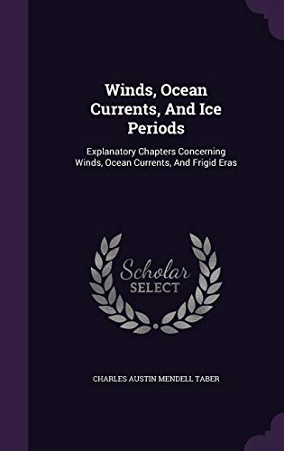 Winds, Ocean Currents, And Ice Periods: Explanatory Chapters Concerning Winds, Ocean Currents, And Frigid Eras