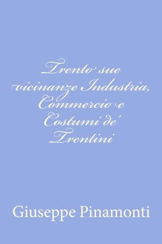 Trento sue vicinanze Industria, Commercio e Costumi de' Trentini