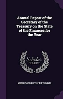 Annual Report of the Secretary of the Treasury On the State of the Finances for the Year