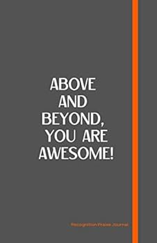 Paperback Above and Beyond, You are Awesome! Recognition Praise Journal: Recognize employees, co-workers, partners, friends for a job well done. Easy, practical ... surprises with Recognition Praise Journals Book
