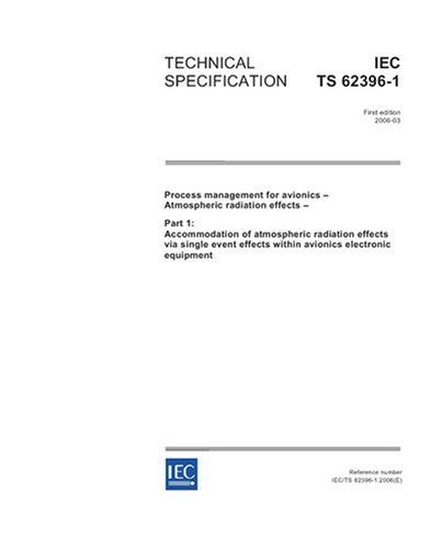 IEC/TS 62396-1 Ed. 1.0 en:2006, Process management for avionics - Atmospheric radiation effects - Part 1: Accommodation of atmospheric radiation ... effects within avionics electronic equipment