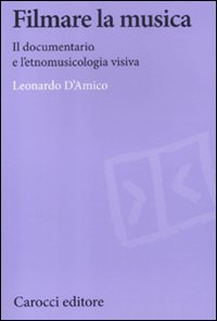 Leonardo D'Amico - Filmare la musica. Il documentario e l'etnomusicologia visiva (2012)