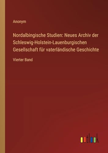 Nordalbingische Studien: Neues Archiv der Schleswig-Holstein-Lauenburgischen Gesellschaft für vaterländische Geschichte: Vierter Band (German Edition)