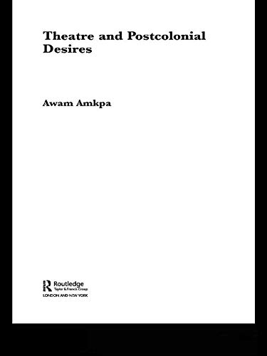 Theatre and Postcolonial Desires (Routledge Advances in Theatre & Performance Studies Book 1)