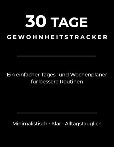 30 Tage Gewohnheitstracker Ein einfacher Tages- und Wochenplaner fuer bessere Routinen: Minimalistisch �E Klar �E Alltagstauglich