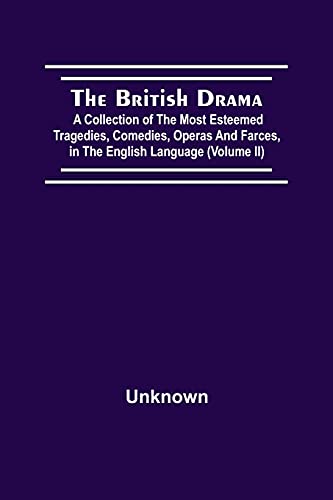 The British Drama; A Collection Of The Most Esteemed Tragedies, Comedies, Operas, And Farces, In The English Language (Volume Ii)