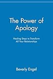 The Power of Apology: Healing Steps to Transform All Your Relationships