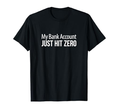 My Bank Account Just Hit Zero - T-Shirt