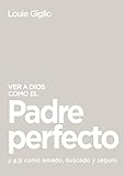 Ver a Dios como el Padre perfecto...: y a ti como amado, buscado y seguro (Spanish Edition)