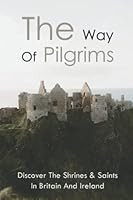 The Way Of Pilgrims: Discover The Shrines & Saints In Britain And Ireland B09MYWW7C9 Book Cover