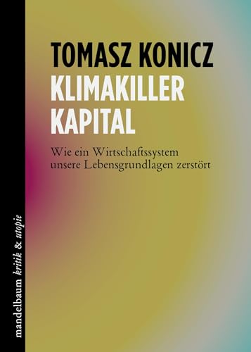 Klimakiller Kapital: Wie ein Wirtschaftssystem unsere Lebensgrundlagen zerstört (kritik & utopie)