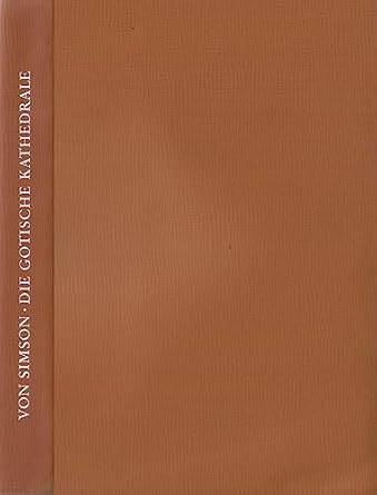 Simson, Otto von Die gotische Kathedrale. Beiträge zu ihrer Entstehung