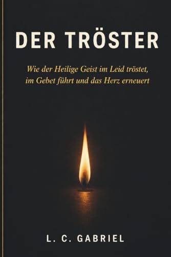 Der Tröster: Wie der Heilige Geist im Leid tröstet, im Gebet führt und das Herz erneuert