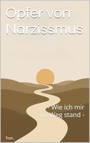 Opfer von Narzissmus : - Wie ich mir im Weg stand -