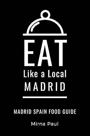 Eat Like a Local - Madrid: A Food Lover's Guide to Local Dishes, Restaurants, Markets, Culture, Hidden Gems & Authentic Experiences